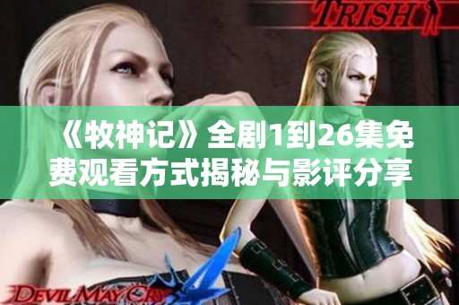 《牧神记》全剧1到26集免费观看方式揭秘与影评分享