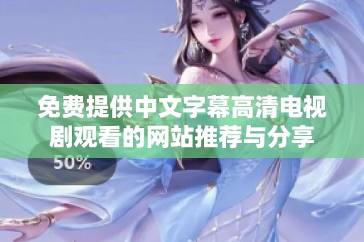 免费提供中文字幕高清电视剧观看的网站推荐与分享