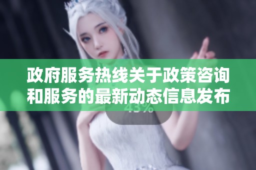 政府服务热线关于政策咨询和服务的最新动态信息发布