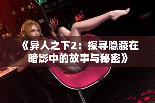 《异人之下2：探寻隐藏在暗影中的故事与秘密》