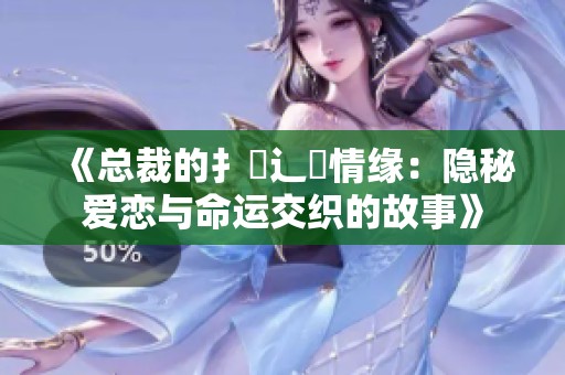 《总裁的扌臿辶畐情缘：隐秘爱恋与命运交织的故事》