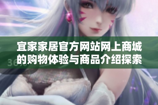 宜家家居官方网站网上商城的购物体验与商品介绍探索
