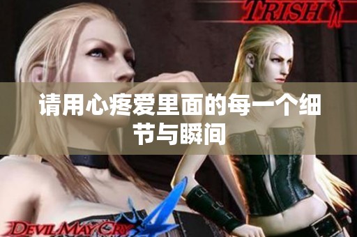 请用心疼爱里面的每一个细节与瞬间