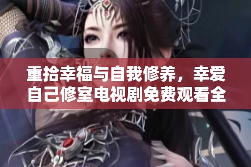 重拾幸福与自我修养，幸爱自己修室电视剧免费观看全剧回放