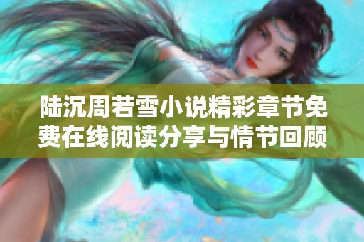 陆沉周若雪小说精彩章节免费在线阅读分享与情节回顾