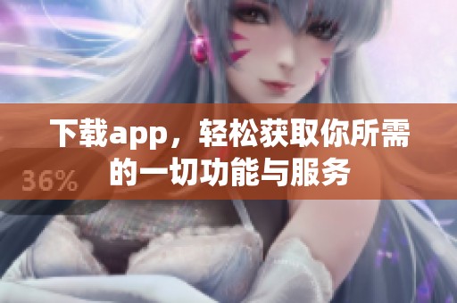下载app，轻松获取你所需的一切功能与服务