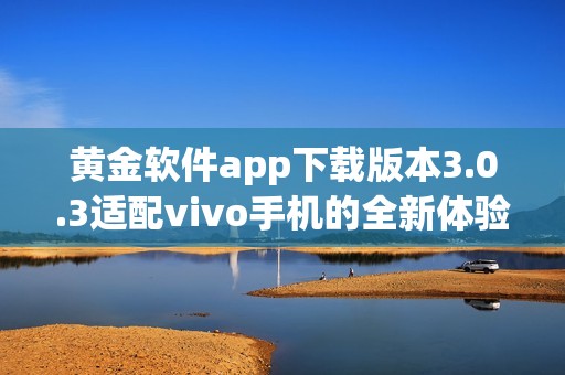 黄金软件app下载版本3.0.3适配vivo手机的全新体验探索