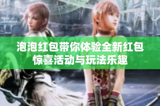泡泡红包带你体验全新红包惊喜活动与玩法乐趣