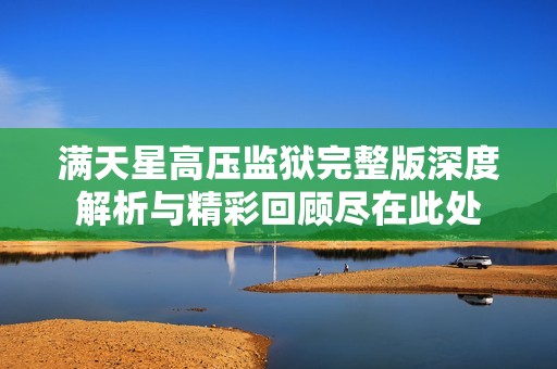 满天星高压监狱完整版深度解析与精彩回顾尽在此处