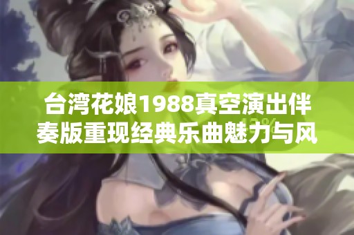 台湾花娘1988真空演出伴奏版重现经典乐曲魅力与风采