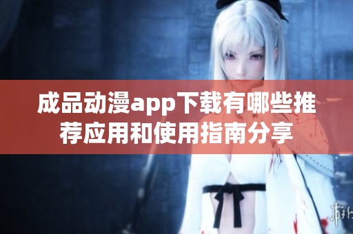 成品动漫app下载有哪些推荐应用和使用指南分享