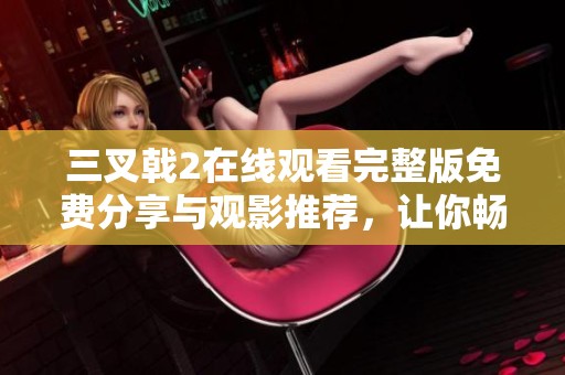 三叉戟2在线观看完整版免费分享与观影推荐，让你畅享精彩影片