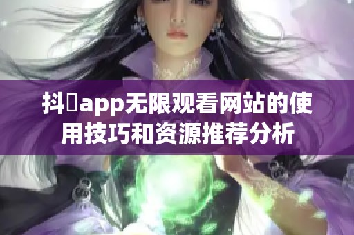 抖抈app无限观看网站的使用技巧和资源推荐分析