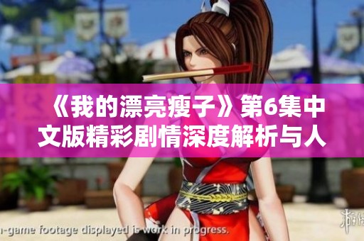 《我的漂亮瘦子》第6集中文版精彩剧情深度解析与人物关系探讨