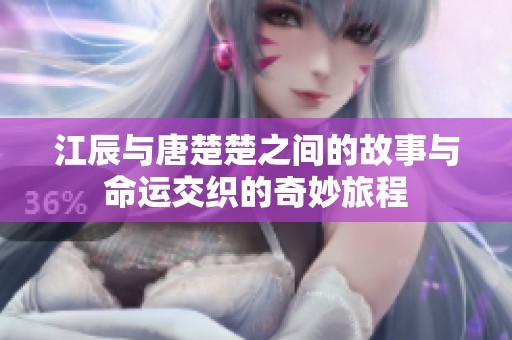 江辰与唐楚楚之间的故事与命运交织的奇妙旅程