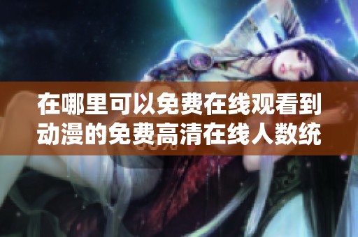 在哪里可以免费在线观看到动漫的免费高清在线人数统计