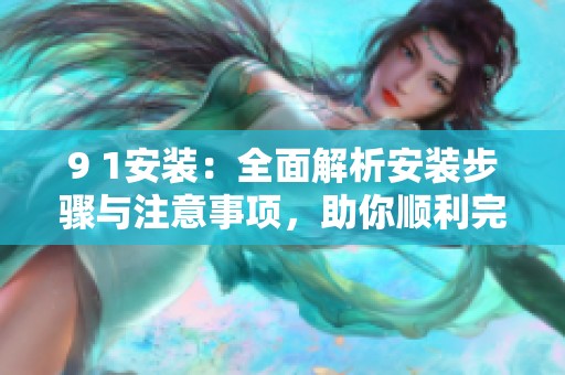 9 1安装：全面解析安装步骤与注意事项，助你顺利完成安装任务