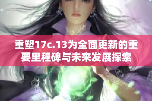 重塑17c.13为全面更新的重要里程碑与未来发展探索