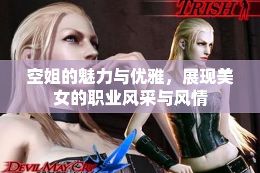 空姐的魅力与优雅，展现美女的职业风采与风情