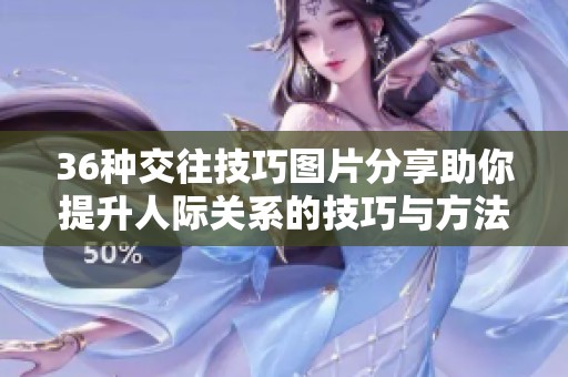 36种交往技巧图片分享助你提升人际关系的技巧与方法