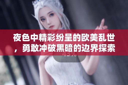 夜色中精彩纷呈的欧美乱世，勇敢冲破黑暗的边界探索新世界