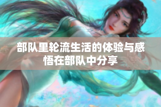 部队里轮流生活的体验与感悟在部队中分享