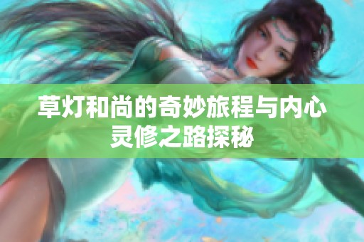 草灯和尚的奇妙旅程与内心灵修之路探秘