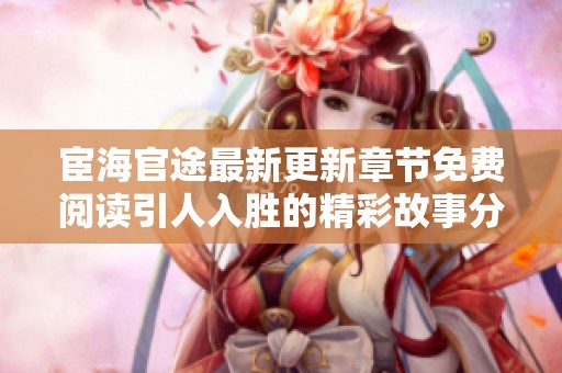 宦海官途最新更新章节免费阅读引人入胜的精彩故事分享