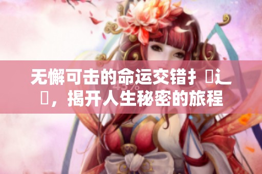 无懈可击的命运交错扌臿辶畐，揭开人生秘密的旅程