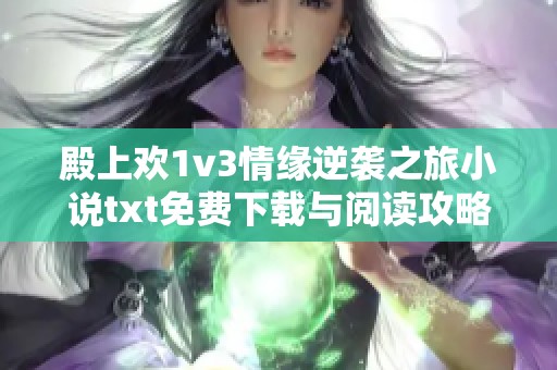 殿上欢1v3情缘逆袭之旅小说txt免费下载与阅读攻略