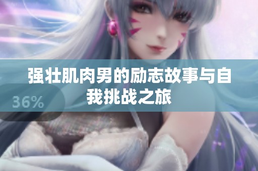 强壮肌肉男的励志故事与自我挑战之旅