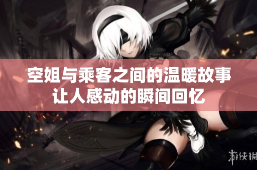 空姐与乘客之间的温暖故事让人感动的瞬间回忆
