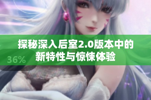 探秘深入后室2.0版本中的新特性与惊悚体验