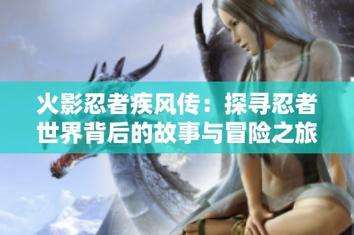 火影忍者疾风传：探寻忍者世界背后的故事与冒险之旅