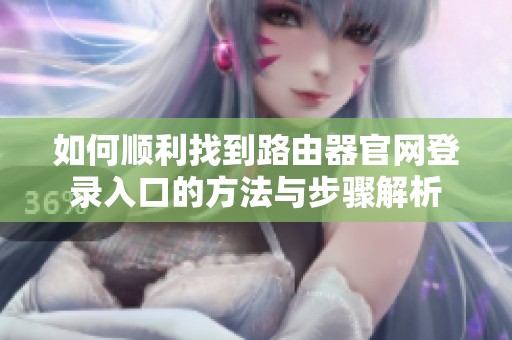 如何顺利找到路由器官网登录入口的方法与步骤解析