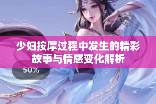 少妇按摩过程中发生的精彩故事与情感变化解析
