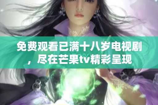 免费观看已满十八岁电视剧，尽在芒果tv精彩呈现