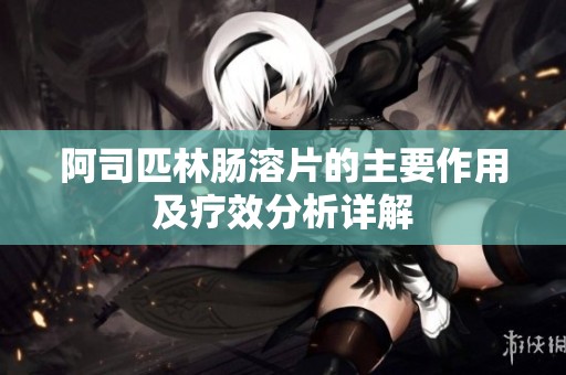 阿司匹林肠溶片的主要作用及疗效分析详解