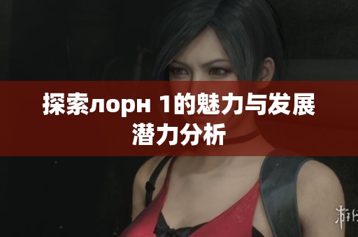 探索лорн 1的魅力与发展潜力分析