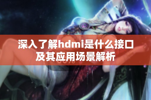 深入了解hdmi是什么接口及其应用场景解析