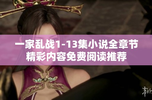 一家乱战1-13集小说全章节精彩内容免费阅读推荐