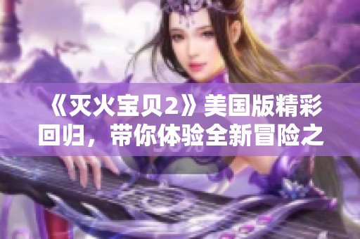 《灭火宝贝2》美国版精彩回归，带你体验全新冒险之旅
