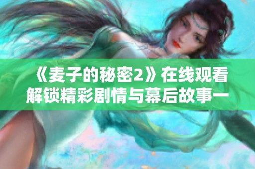 《麦子的秘密2》在线观看解锁精彩剧情与幕后故事一探究竟
