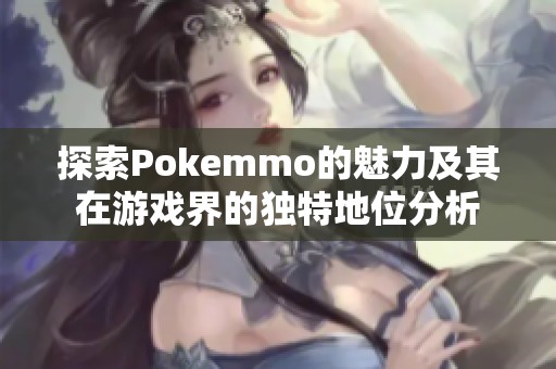探索Pokemmo的魅力及其在游戏界的独特地位分析