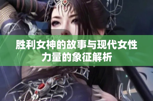 胜利女神的故事与现代女性力量的象征解析