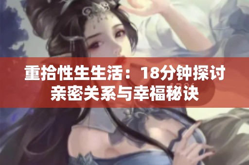 重拾性生生活：18分钟探讨亲密关系与幸福秘诀