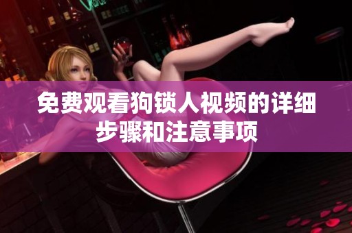 免费观看狗锁人视频的详细步骤和注意事项