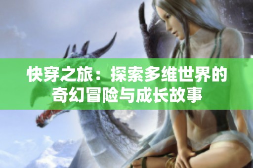 快穿之旅：探索多维世界的奇幻冒险与成长故事