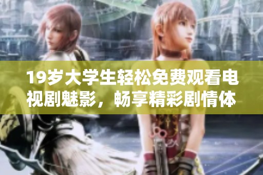 19岁大学生轻松免费观看电视剧魅影，畅享精彩剧情体验