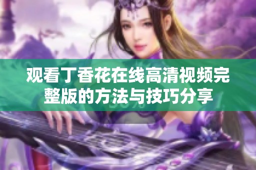 观看丁香花在线高清视频完整版的方法与技巧分享